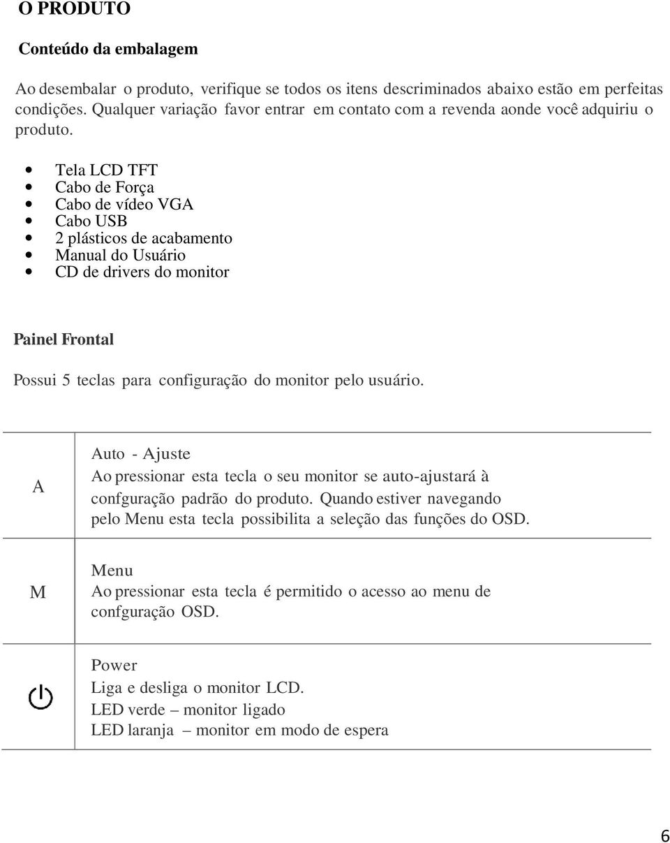 Tela LCD TFT Cabo de Força Cabo de vídeo VGA Cabo USB 2 plásticos de acabamento Manual do Usuário CD de drivers do monitor Painel Frontal Possui 5 teclas para configuração do monitor pelo usuário.