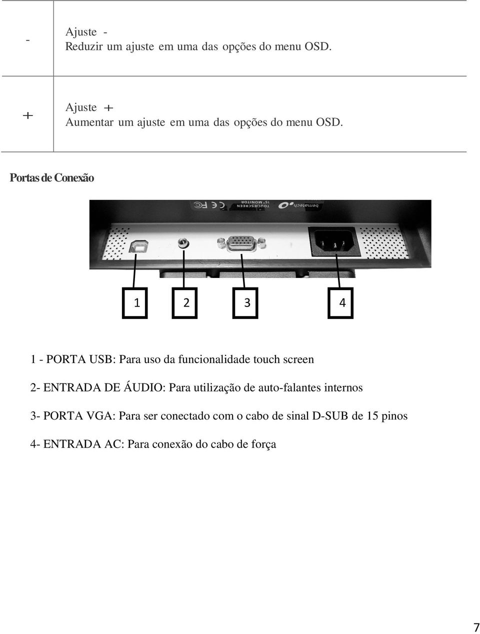 Portas de Conexão 1 - PORTA USB: Para uso da funcionalidade touch screen 2- ENTRADA DE