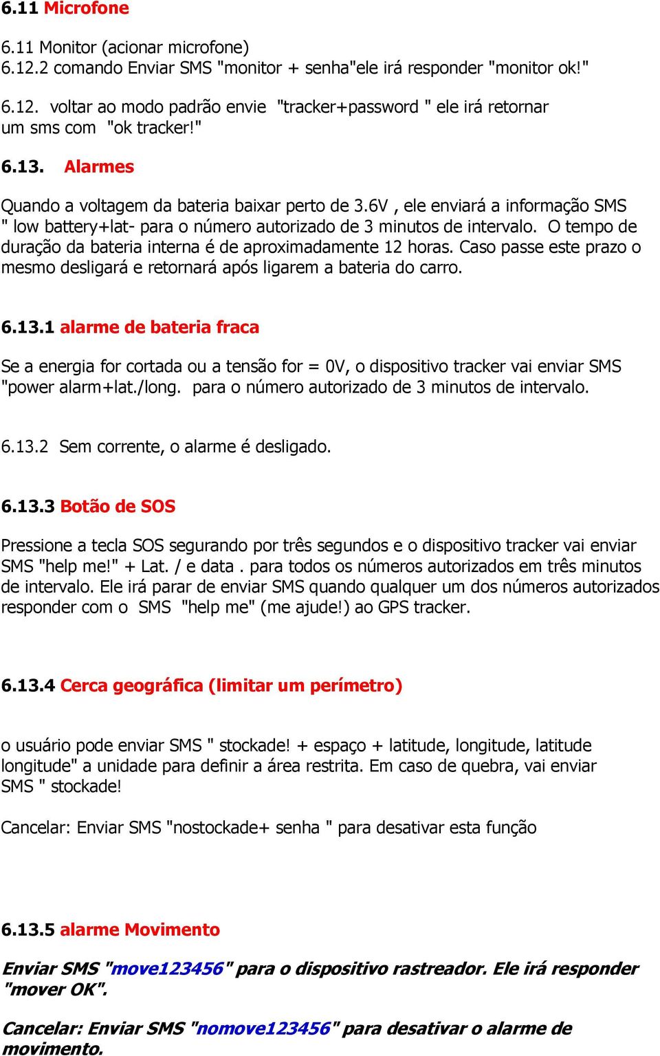 O tempo de duração da bateria interna é de aproximadamente 12 horas. Caso passe este prazo o mesmo desligará e retornará após ligarem a bateria do carro. 6.13.