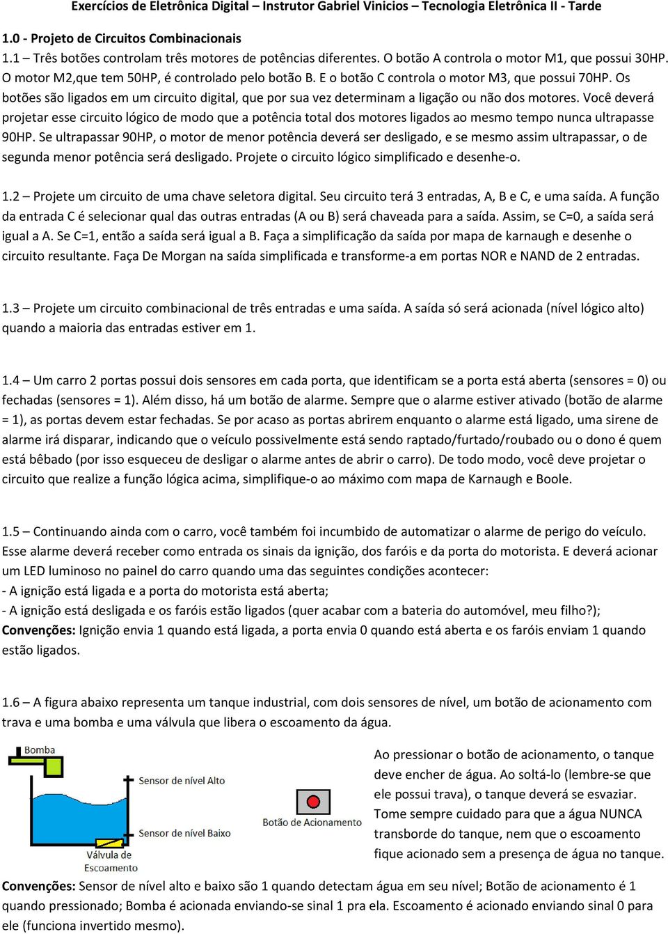 Os botões são ligados em um circuito digital, que por sua vez determinam a ligação ou não dos motores.