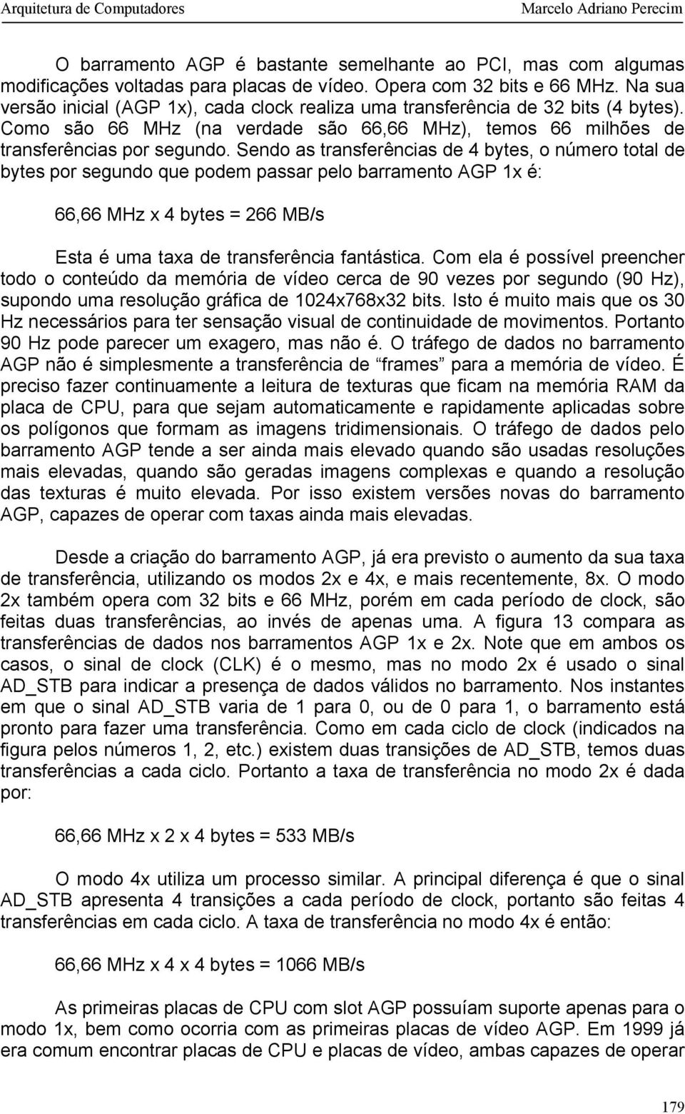 Sendo as transferências de 4 bytes, o número total de bytes por segundo que podem passar pelo barramento AGP 1x é: 66,66 MHz x 4 bytes = 266 MB/s Esta é uma taxa de transferência fantástica.