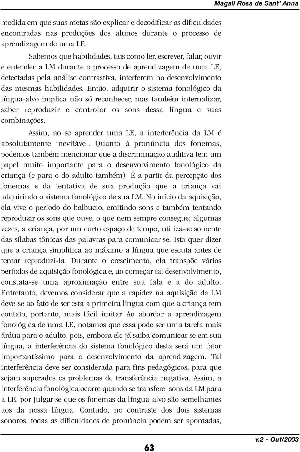 mesmas habilidades. Então, adquirir o sistema fonológico da língua-alvo implica não só reconhecer, mas também internalizar, saber reproduzir e controlar os sons dessa língua e suas combinações.