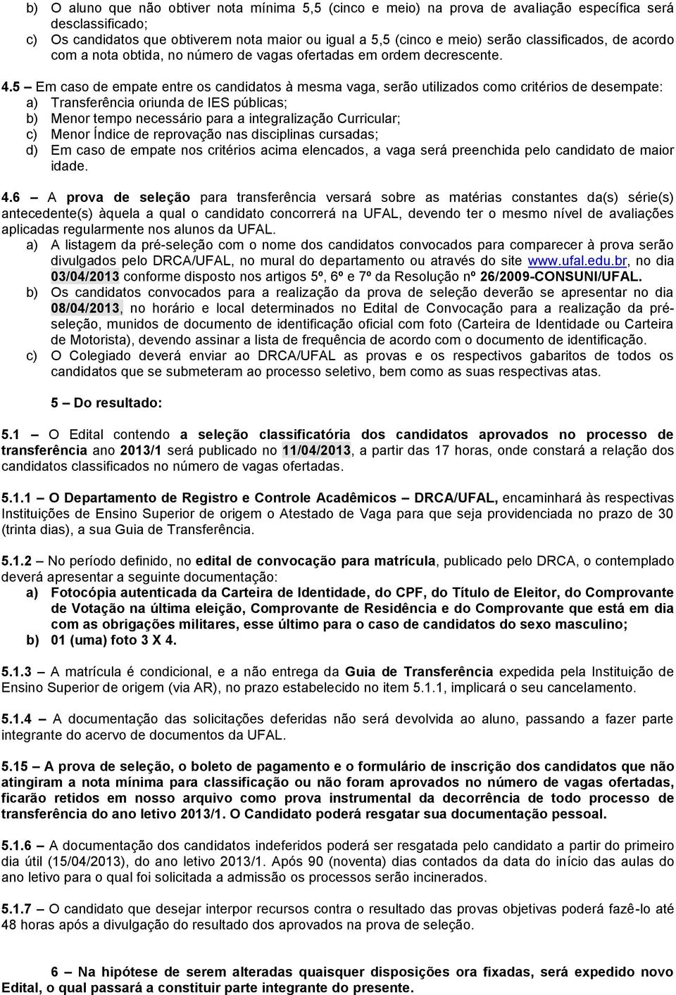 5 Em caso de empate entre os candidatos à mesma vaga, serão utilizados como critérios de desempate: a) Transferência oriunda de IES públicas; b) Menor tempo necessário para a integralização