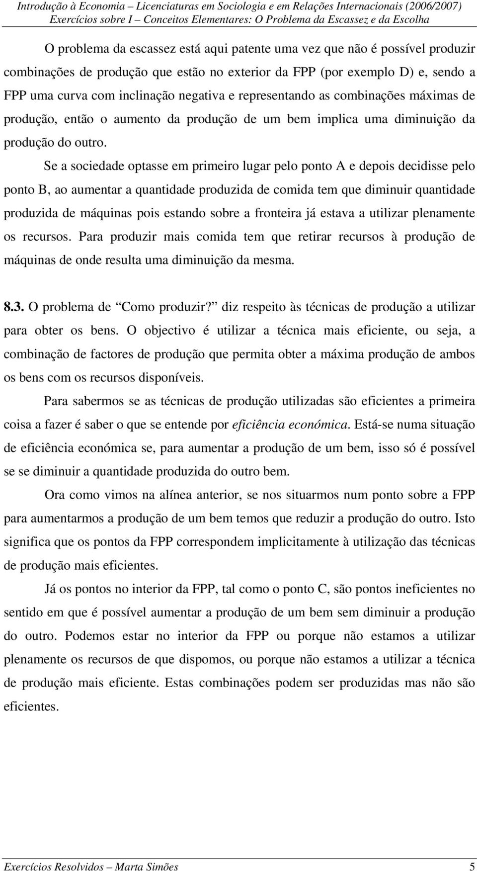 Se a sociedade optasse em primeiro lugar pelo ponto A e depois decidisse pelo ponto B, ao aumentar a quantidade produzida de comida tem que diminuir quantidade produzida de máquinas pois estando