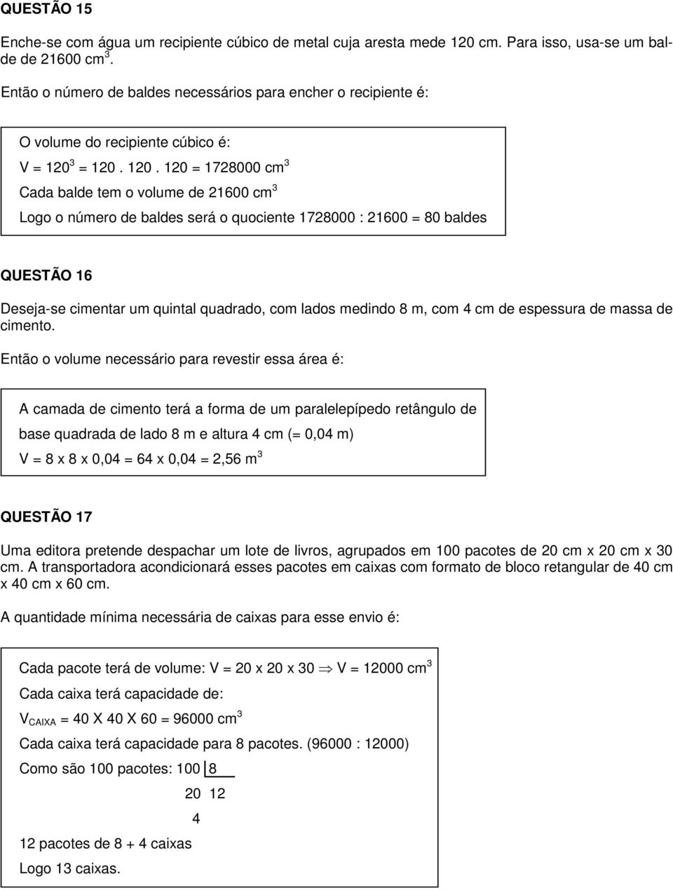 = 0. 0. 0 = 78000 cm Cada balde tem o volume de 600 cm Logo o número de baldes será o quociente 78000 : 600 = 80 baldes QUESTÃO 6 Deseja-se cimentar um quintal quadrado, com lados medindo 8 m, com cm