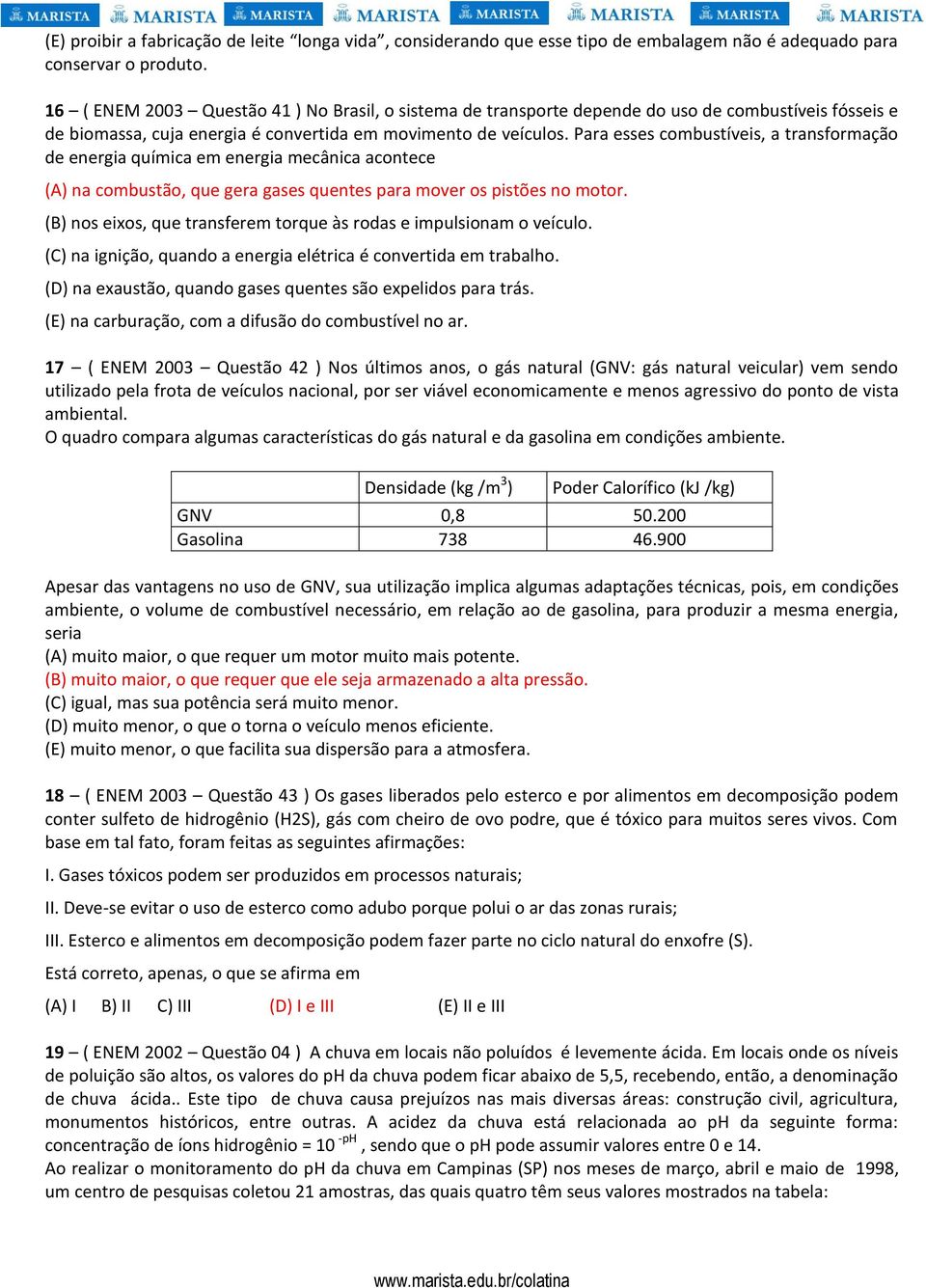 Para esses combustíveis, a transformação de energia química em energia mecânica acontece (A) na combustão, que gera gases quentes para mover os pistões no motor.