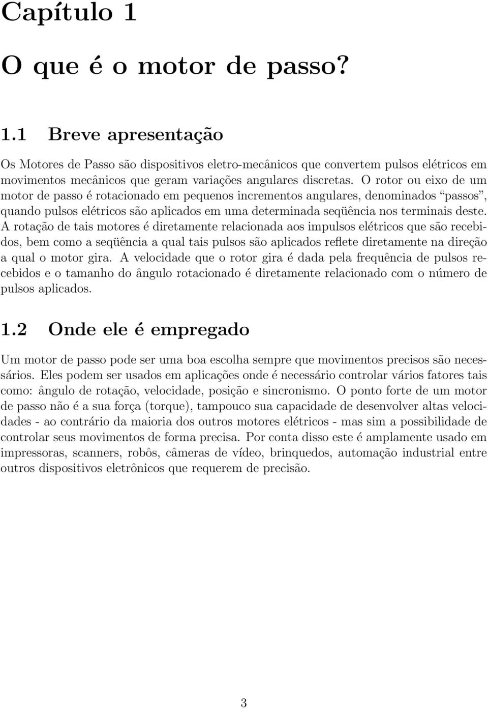 A rotação de tais motores é diretamente relacionada aos impulsos elétricos que são recebidos, bem como a seqüência a qual tais pulsos são aplicados reflete diretamente na direção a qual o motor gira.