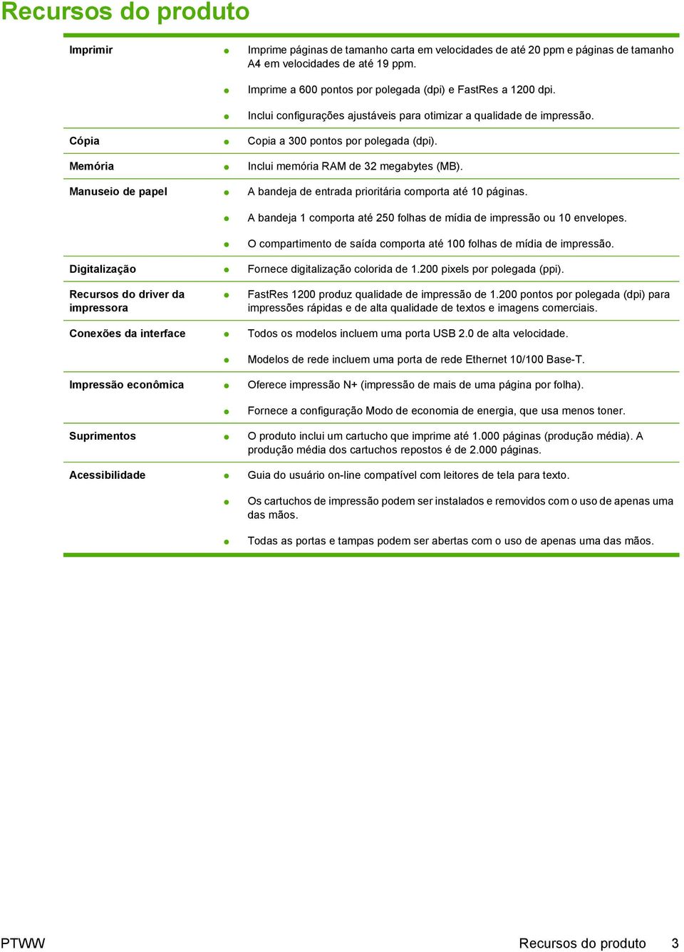 Memória Inclui memória RAM de 32 megabytes (MB). Manuseio de papel A bandeja de entrada prioritária comporta até 10 páginas. A bandeja 1 comporta até 250 folhas de mídia de impressão ou 10 envelopes.