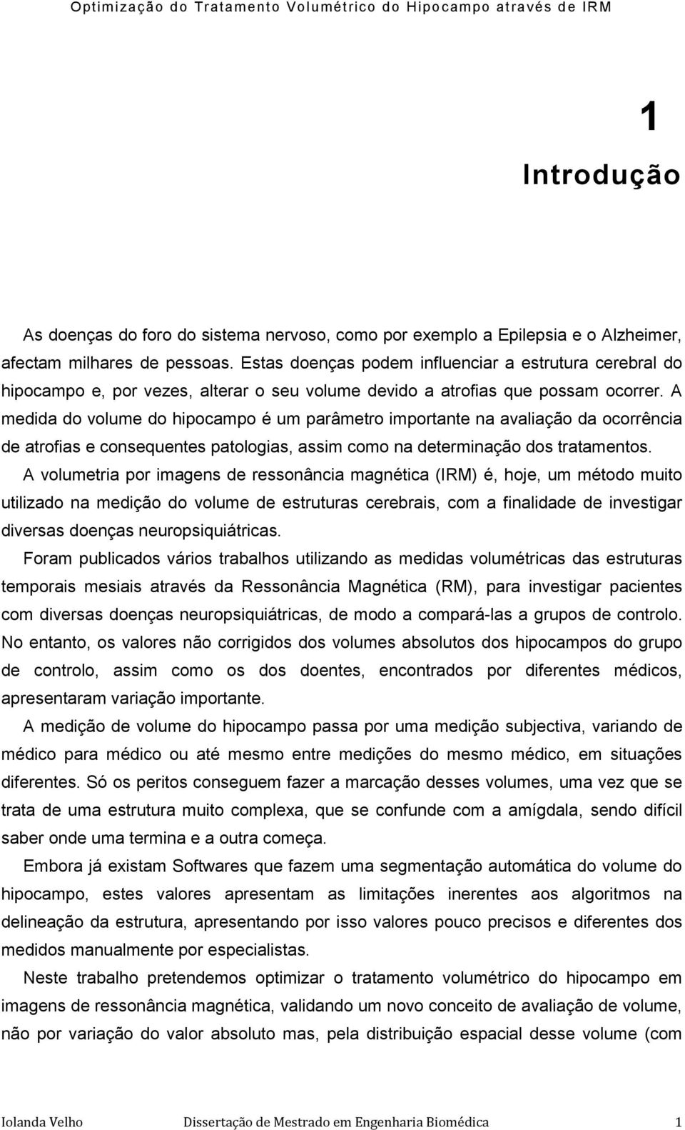 A medida do volume do hipocampo é um parâmetro importante na avaliação da ocorrência de atrofias e consequentes patologias, assim como na determinação dos tratamentos.