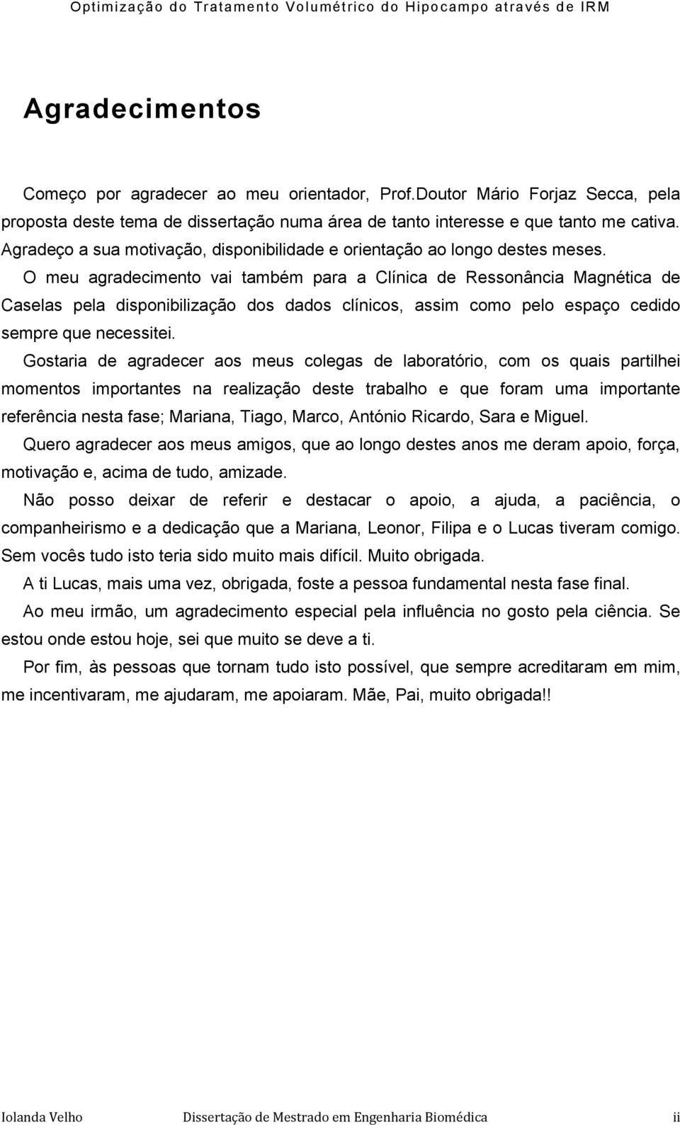 O meu agradecimento vai também para a Clínica de Ressonância Magnética de Caselas pela disponibilização dos dados clínicos, assim como pelo espaço cedido sempre que necessitei.