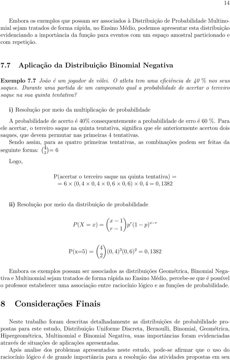 O atleta tem uma eficiência de 40 % nos seus saques. Durante uma partida de um campeonato qual a probabilidade de acertar o terceiro saque na sua quinta tentativa?