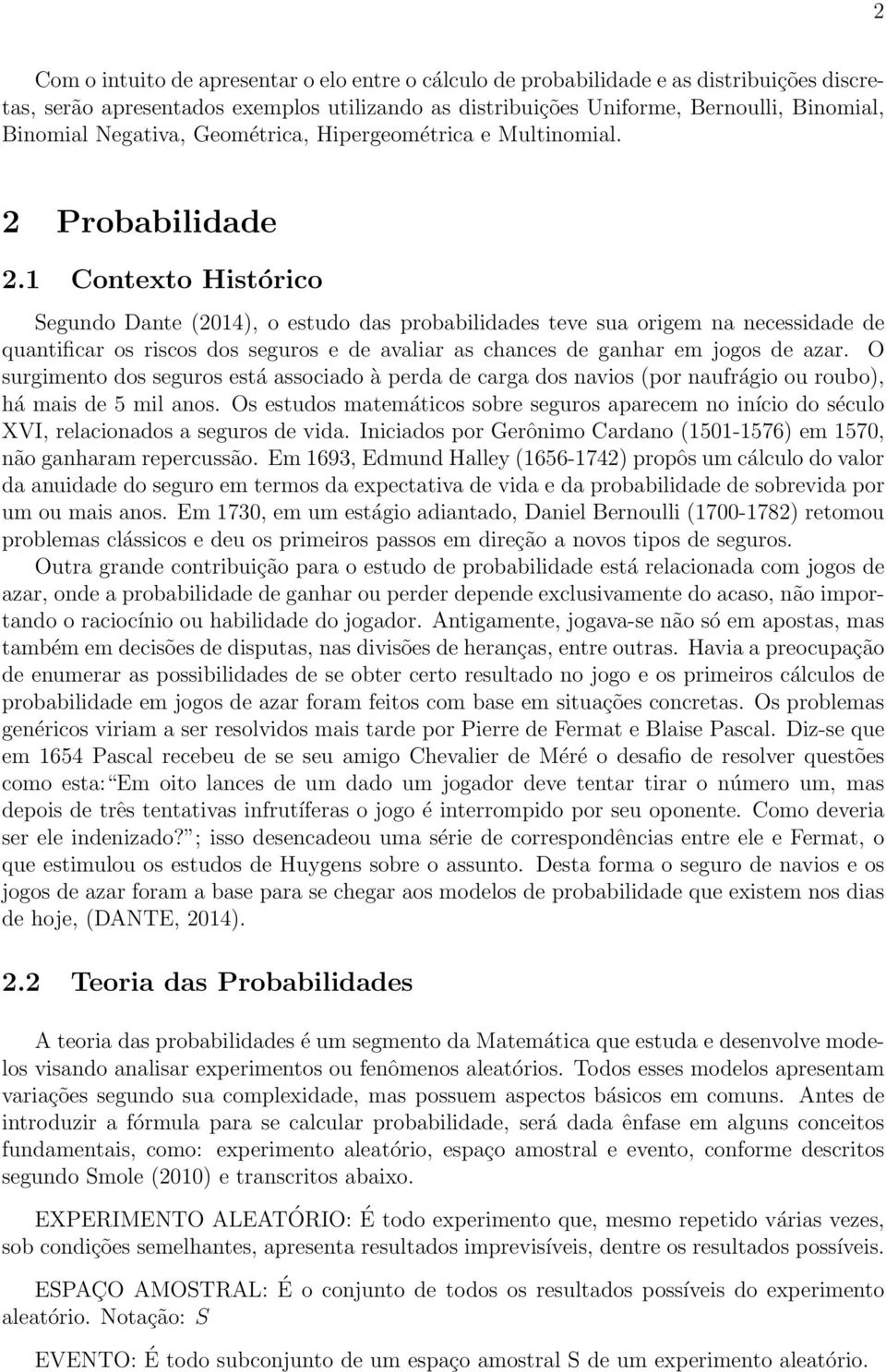 1 Contexto Histórico Segundo Dante (2014), o estudo das probabilidades teve sua origem na necessidade de quantificar os riscos dos seguros e de avaliar as chances de ganhar em jogos de azar.