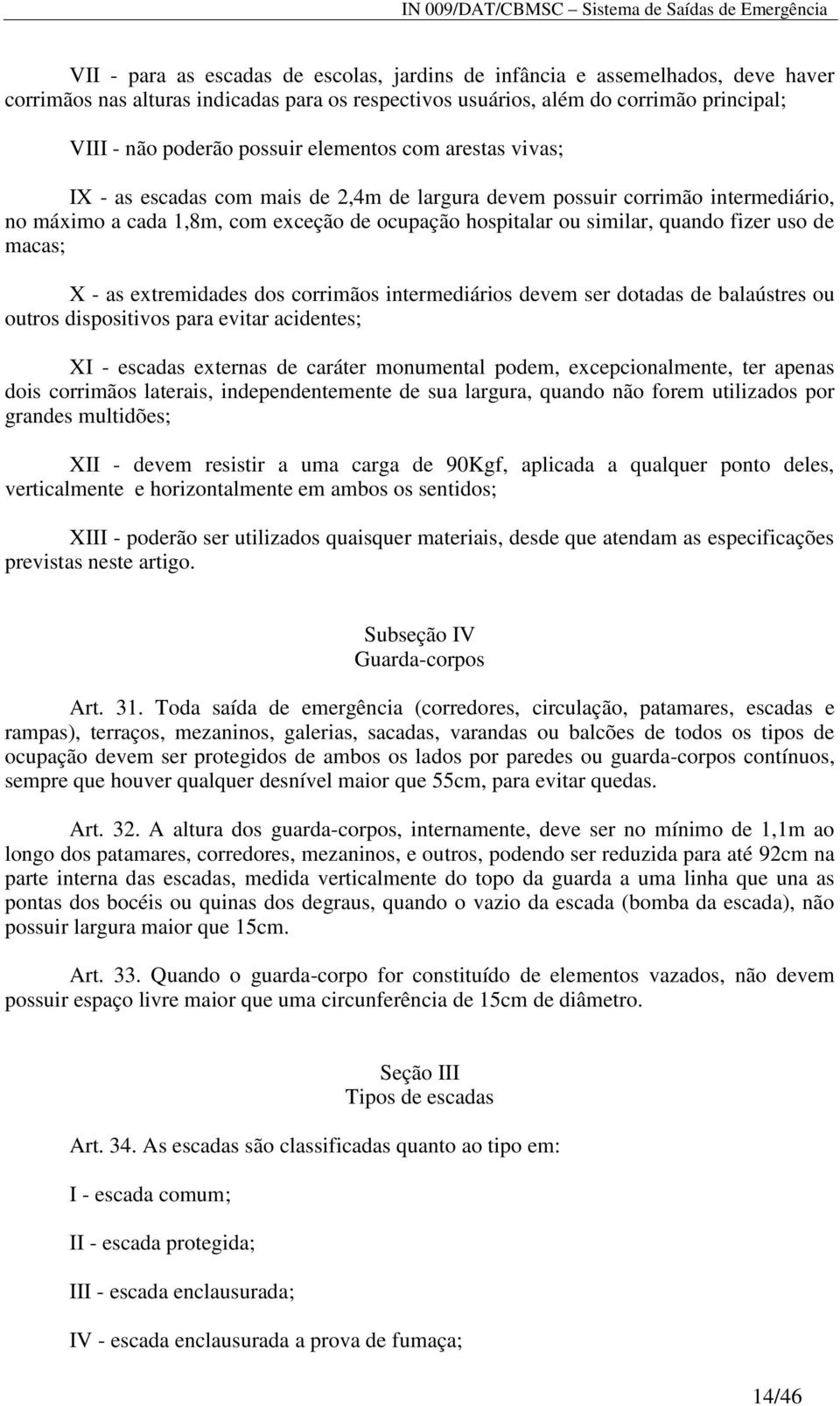 de macas; X - as extremidades dos corrimãos intermediários devem ser dotadas de balaústres ou outros dispositivos para evitar acidentes; XI - escadas externas de caráter monumental podem,