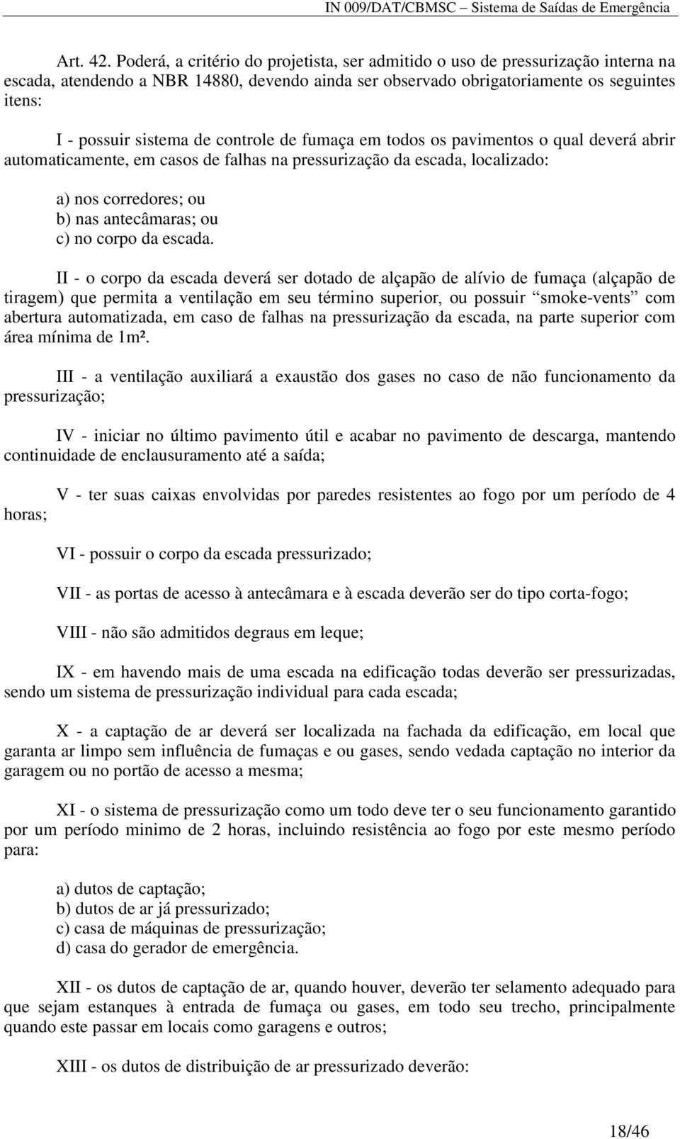 controle de fumaça em todos os pavimentos o qual deverá abrir automaticamente, em casos de falhas na pressurização da escada, localizado: a) nos corredores; ou b) nas antecâmaras; ou c) no corpo da