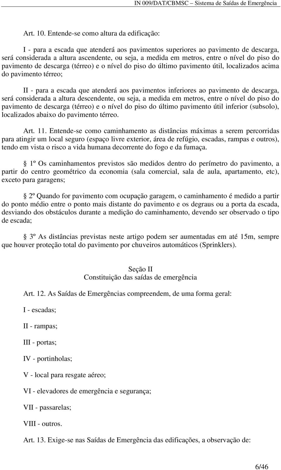 nível do piso do pavimento de descarga (térreo) e o nível do piso do último pavimento útil, localizados acima do pavimento térreo; II - para a escada que atenderá aos pavimentos inferiores ao