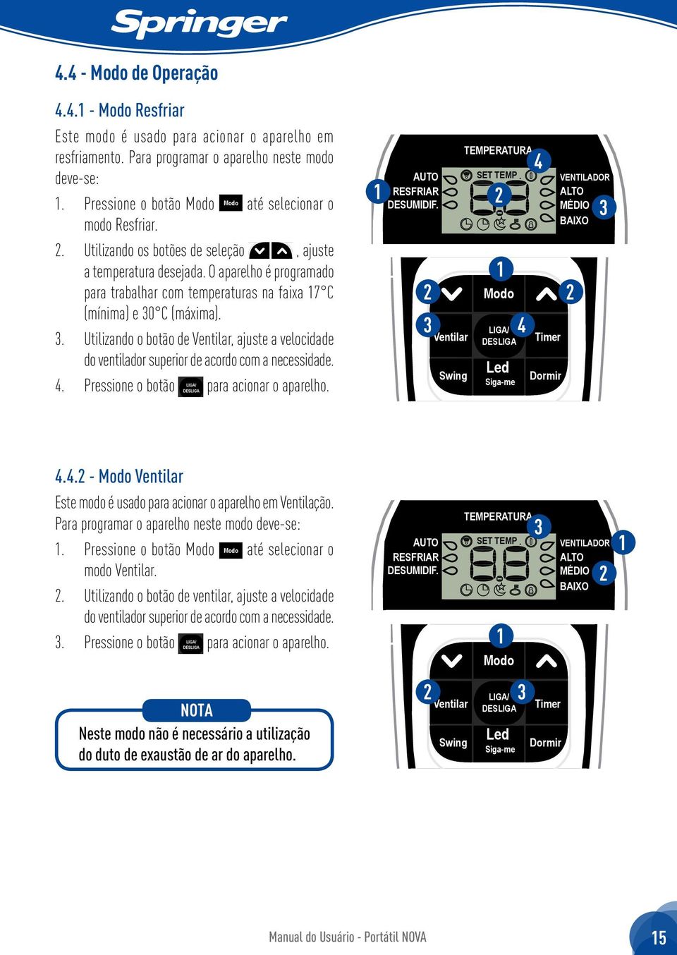 . Utilizando o botão de, ajuste a velocidade do ventilador superior de acordo com a necessidade. 4. Pressione o botão para acionar o aparelho. 4 4 Bloqueio Reiniciar 4.4. - Este modo é usado para acionar o aparelho em Ventilação.