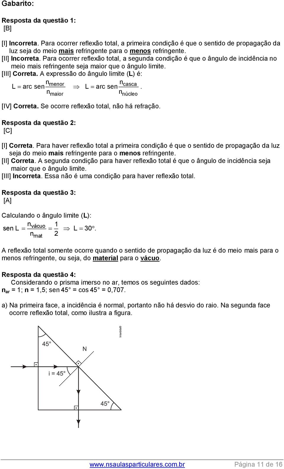 A expressão do ângulo limite (L) é: nmenor ncasca L arc sen L arc sen. nmaior nnúcleo [IV] Correta. Se ocorre reflexão total, não há refração. Resposta da questão 2: [C] [I] Correta.