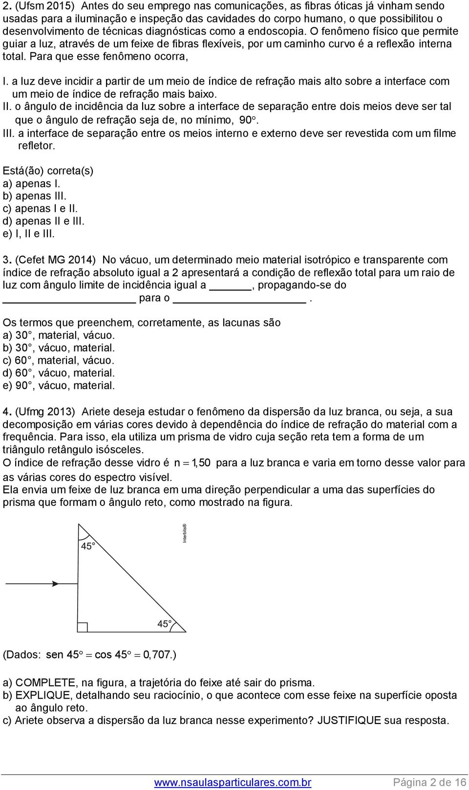 Para que esse fenômeno ocorra, I. a luz deve incidir a partir de um meio de índice de refração mais alto sobre a interface com um meio de índice de refração mais baixo. II.