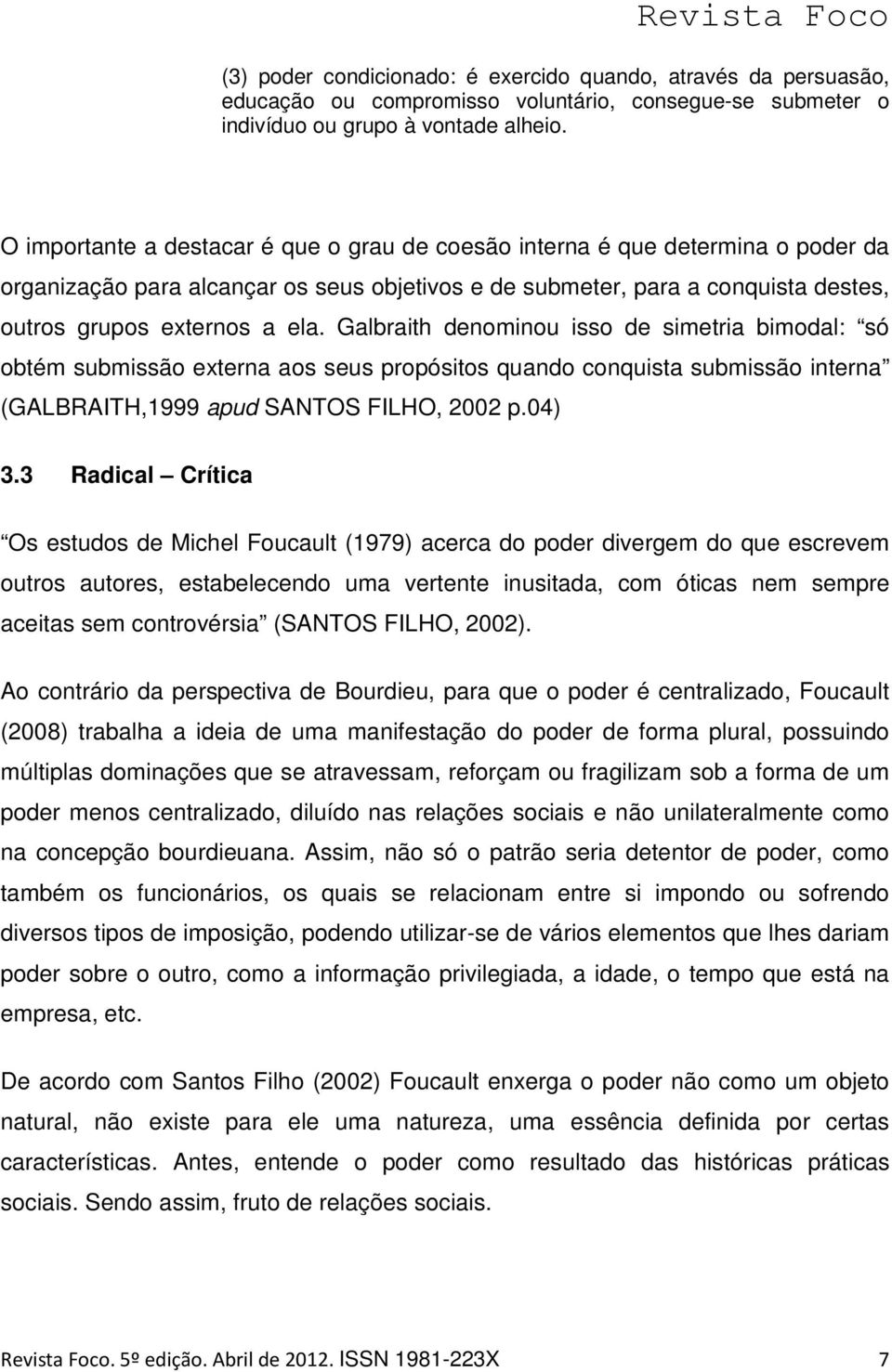 Galbraith denominou isso de simetria bimodal: só obtém submissão externa aos seus propósitos quando conquista submissão interna (GALBRAITH,1999 apud SANTOS FILHO, 2002 p.04) 3.