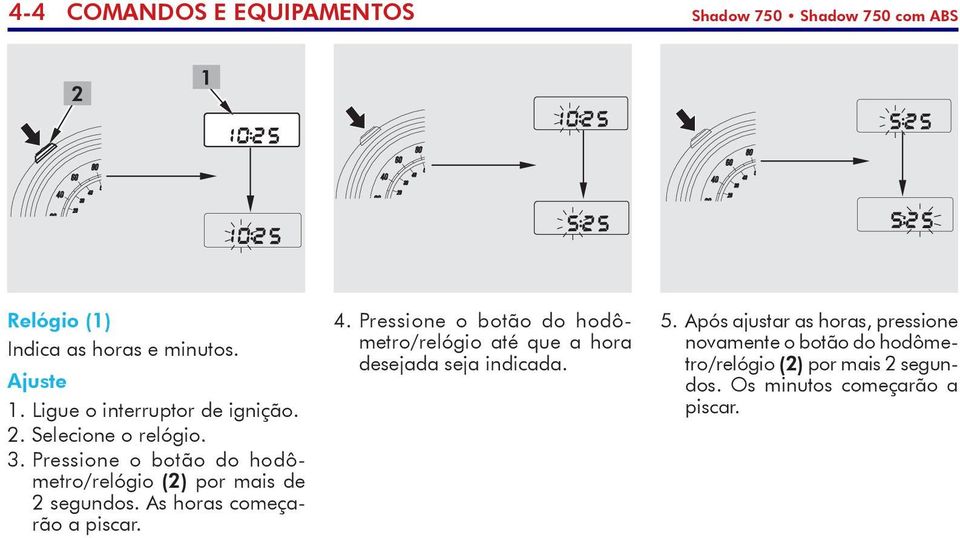 Pressione o botão do hodômetro/relógio (2) por mais de 2 segun dos. As horas começarão a pis car. 4.