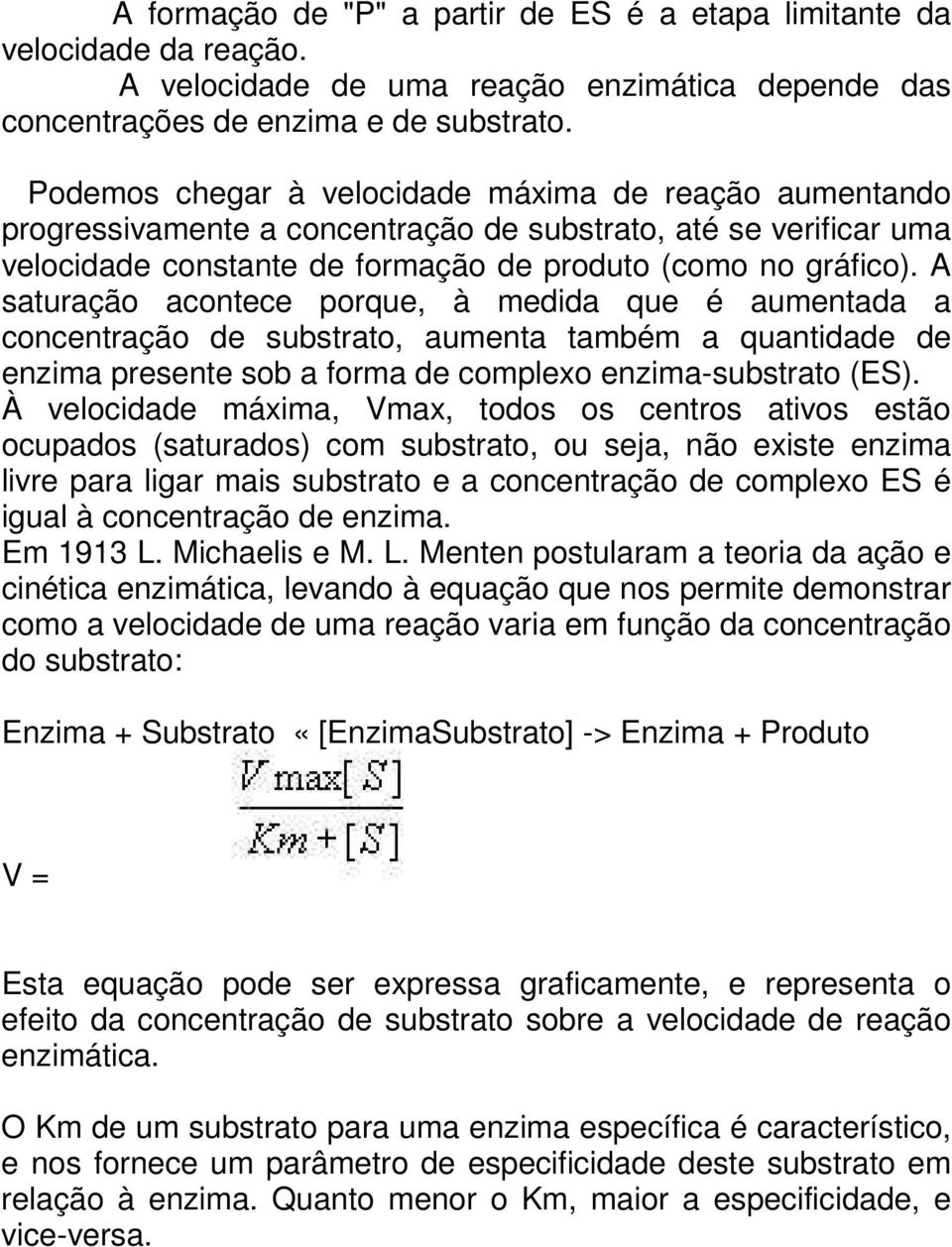 A saturação acontece porque, à medida que é aumentada a concentração de substrato, aumenta também a quantidade de enzima presente sob a forma de complexo enzima-substrato (ES).