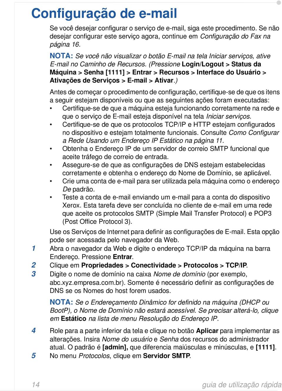 (Pressione Login/Logout > Status da Máquina > Senha [1111] > Entrar > Recursos > Interface do Usuário > Ativações de Serviços > E-mail > Ativar.