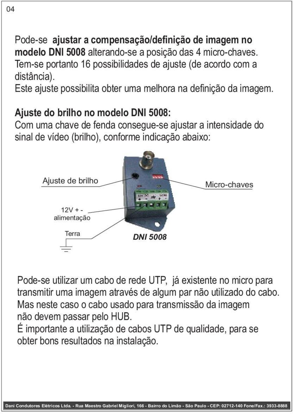 Ajuste do brilho no modelo DNI 5008: Com uma chave de fenda consegue-se ajustar a intensidade do sinal de vídeo (brilho), conforme indicação abaixo: Ajuste de brilho Micro-chaves 12V + -