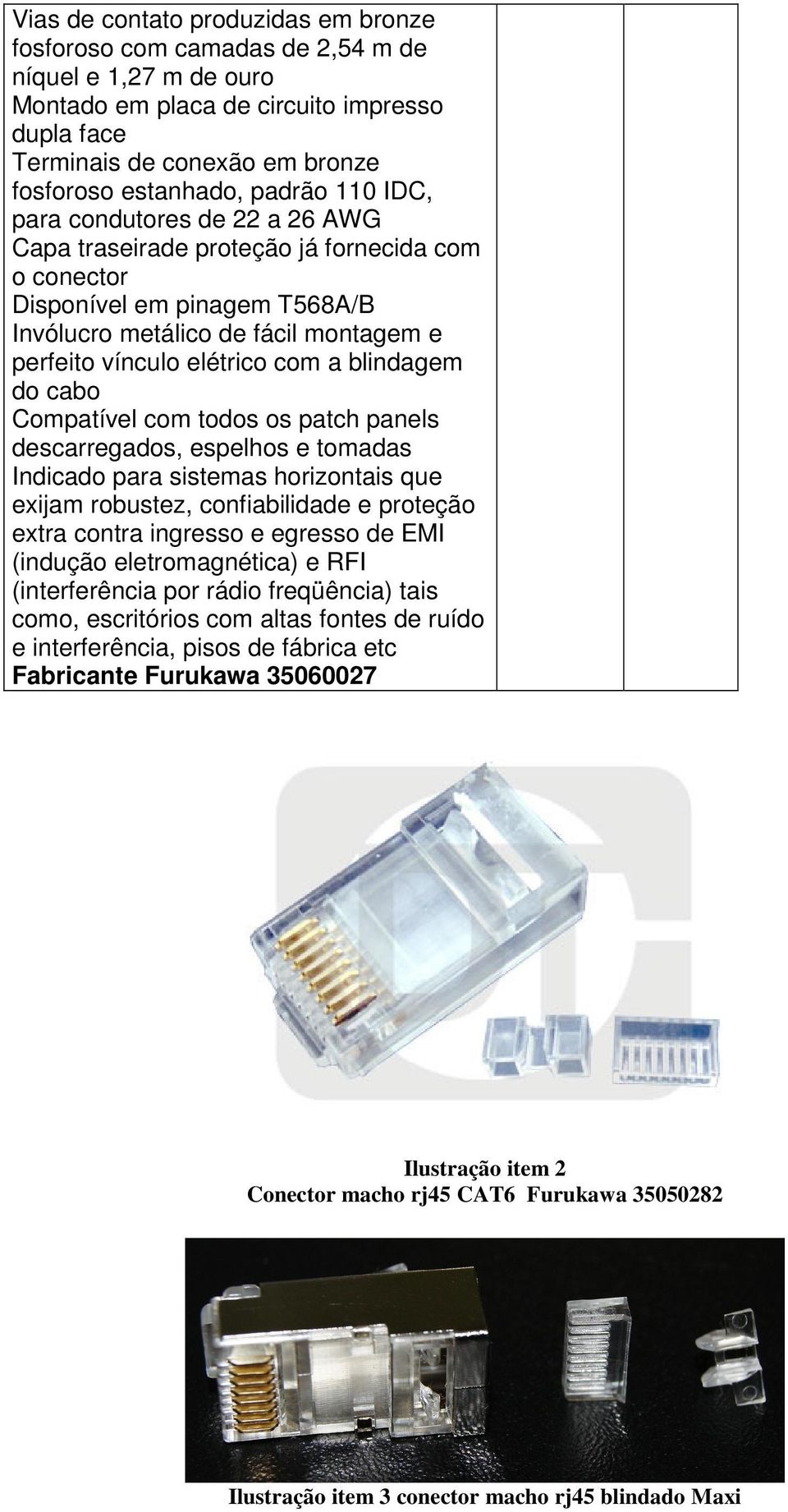 a blindagem do cabo Compatível com todos os patch panels descarregados, espelhos e tomadas Indicado para sistemas horizontais que exijam robustez, confiabilidade e proteção extra contra ingresso e