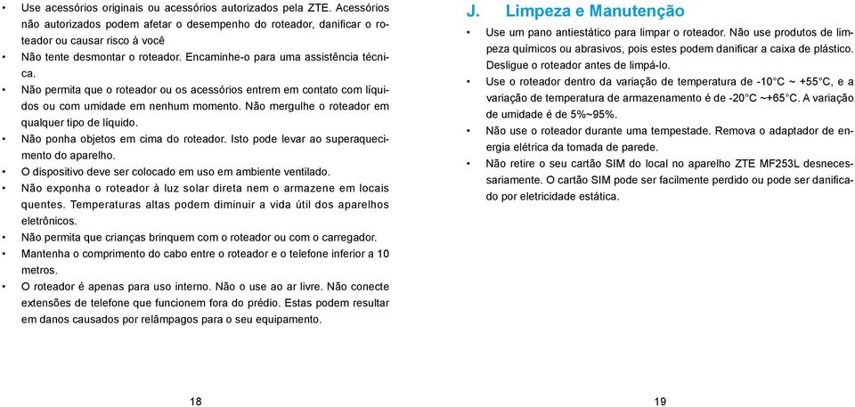 Não permita que o roteador ou os acessórios entrem em contato com líquidos ou com umidade em nenhum momento. Não mergulhe o roteador em qualquer tipo de líquido. Não ponha objetos em cima do roteador.