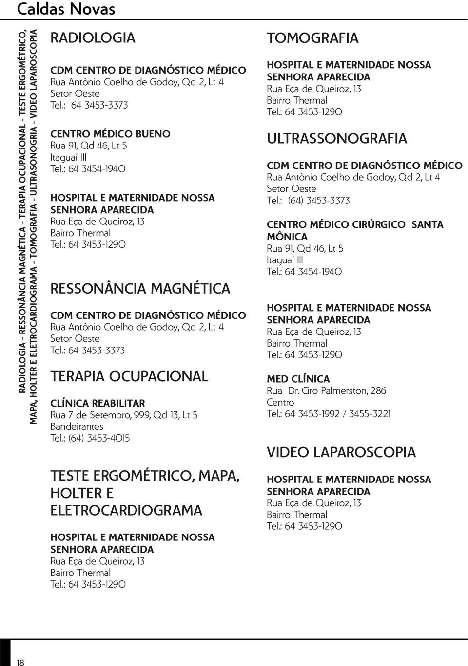 : 64 3454-1940 RESSONÂNCIA MAGNÉTICA CDM CENTRO DE DIAGNÓSTICO MÉDICO Rua Antônio Coelho de Godoy, Qd 2, Lt 4 Setor Oeste Tel.