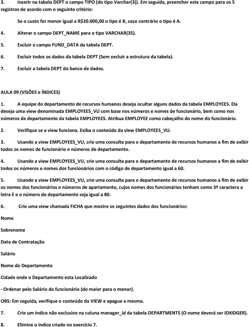 Excluir todos os dados da tabela DEPT (Sem excluir a estrutura da tabela). 7. Excluir a tabela DEPT do banco de dados. AULA 09 (VISÕES e ÍNDICES) 1.