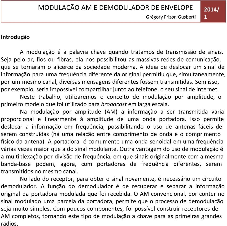 A ideia de deslocar um sinal de informação para uma frequência diferente da original permitiu que, simultaneamente, por um mesmo canal, diversas mensagens diferentes fossem transmitidas.