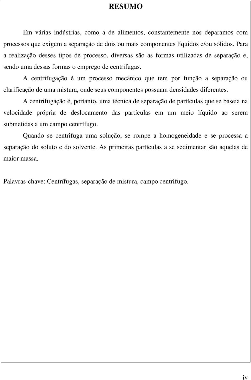 A centrifugação é um processo mecânico que tem por função a separação ou clarificação de uma mistura, onde seus componentes possuam densidades diferentes.