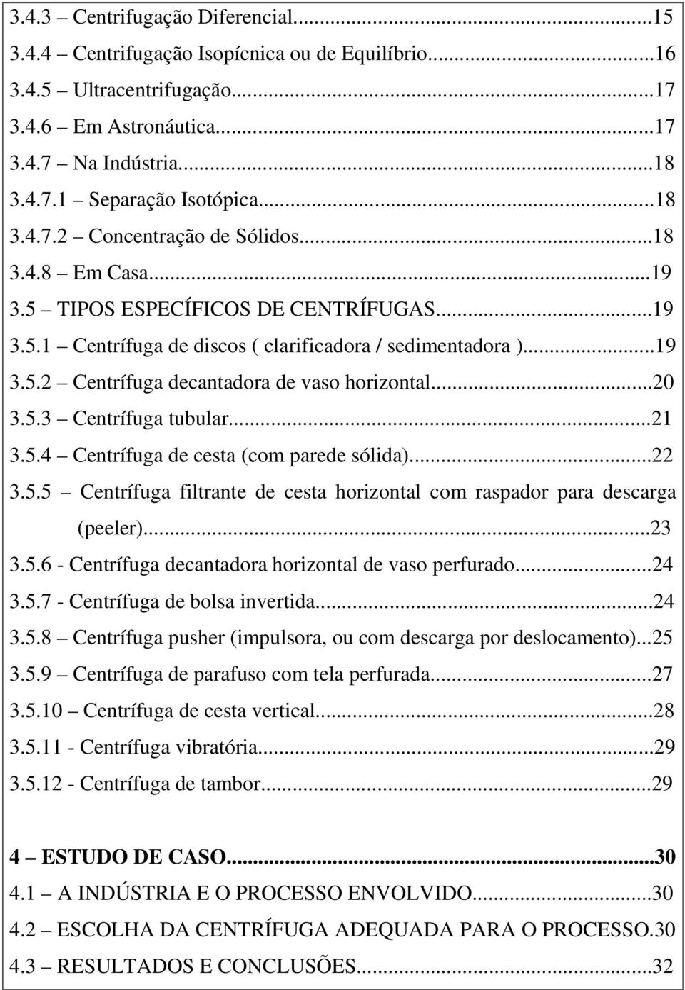 ..0 3.5.3 Centrífuga tubular...1 3.5.4 Centrífuga de cesta (com parede sólida)... 3.5.5 Centrífuga filtrante de cesta horizontal com raspador para descarga (peeler)...3 3.5.6 - Centrífuga decantadora horizontal de vaso perfurado.