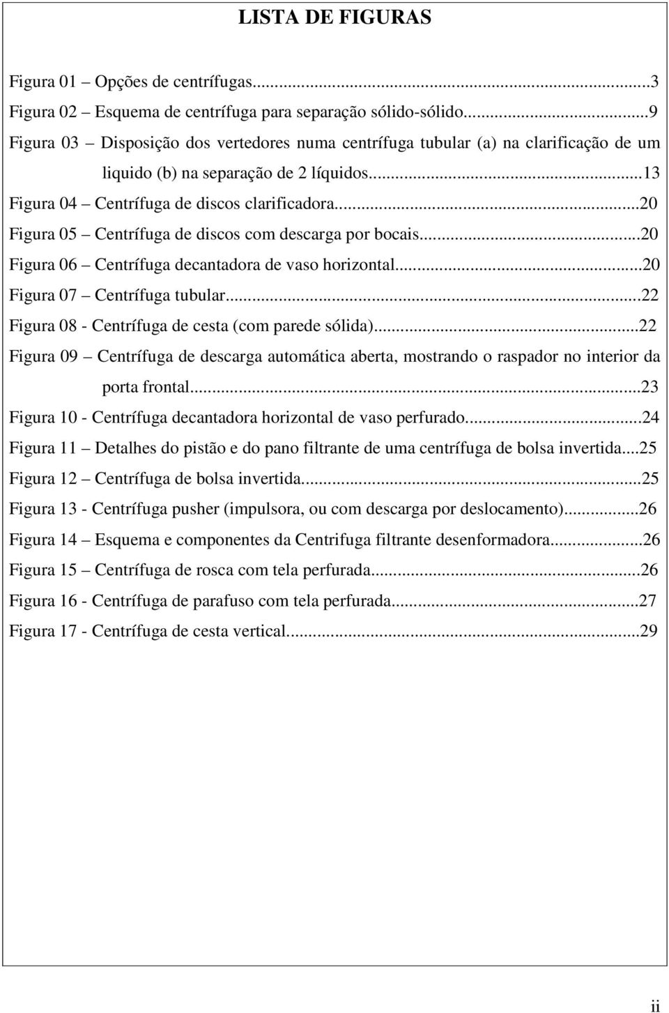 ..0 Figura 05 Centrífuga de discos com descarga por bocais...0 Figura 06 Centrífuga decantadora de vaso horizontal...0 Figura 07 Centrífuga tubular.