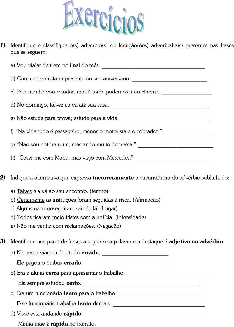 f) Na vida tudo é passageiro, menos o motorista e o cobrador. g) Não sou notícia ruim, mas ando muito depressa. h) Casei-me com Maria, mas viajo com Mercedes.