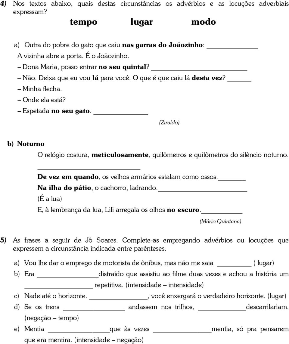 (Ziraldo) b) Noturno O relógio costura, meticulosamente, quilômetros e quilômetros do silêncio noturno. De vez em quando, os velhos armários estalam como ossos. Na ilha do pátio, o cachorro, ladrando.