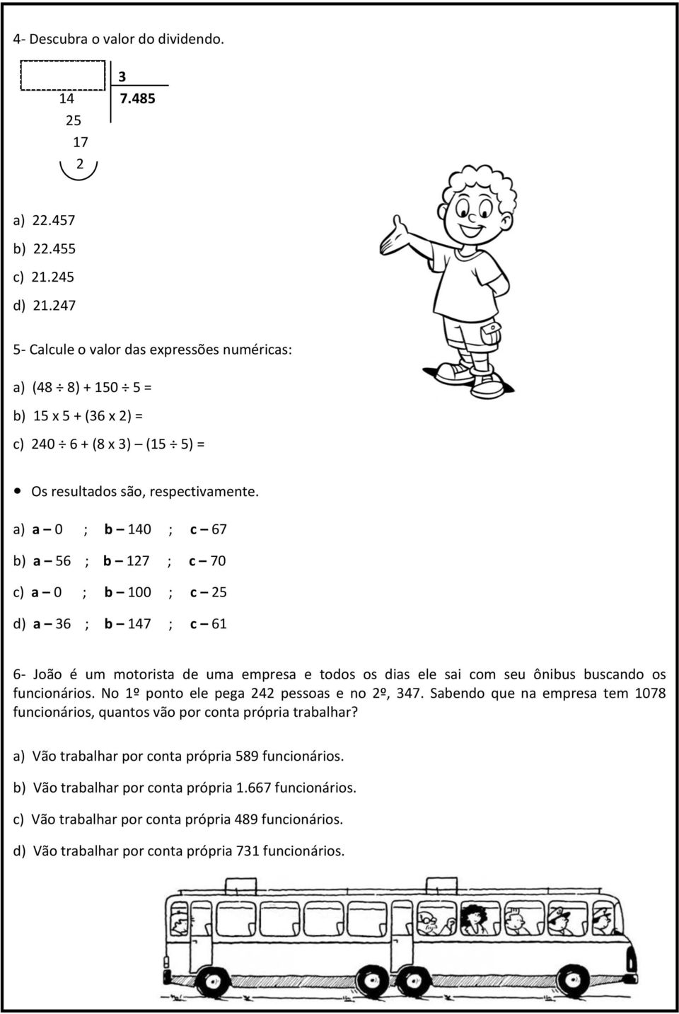 a) a 0 ; b 140 ; c 67 b) a 56 ; b 127 ; c 70 c) a 0 ; b 100 ; c 25 d) a 36 ; b 147 ; c 61 6- João é um motorista de uma empresa e todos os dias ele sai com seu ônibus buscando os funcionários.