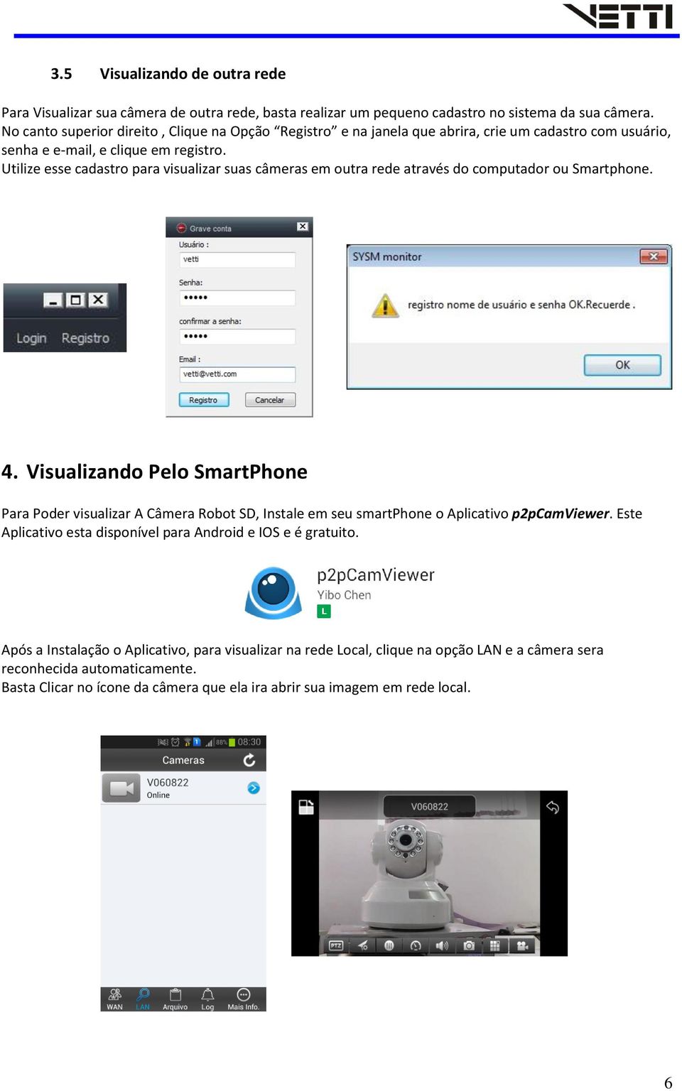 Utilize esse cadastro para visualizar suas câmeras em outra rede através do computador ou Smartphone. 4.