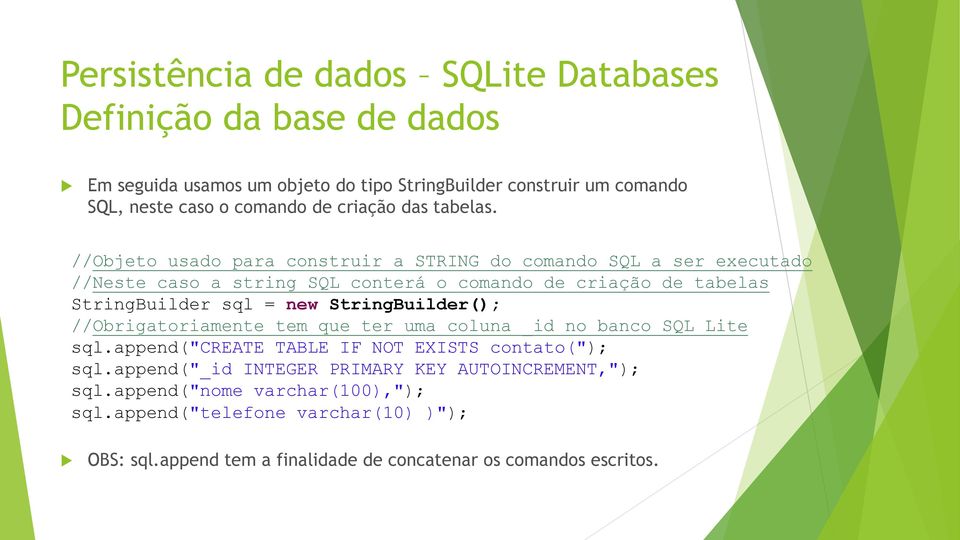 new StringBuilder(); //Obrigatoriamente tem que ter uma coluna _id no banco SQL Lite sql.append("create TABLE IF NOT EXISTS contato("); sql.