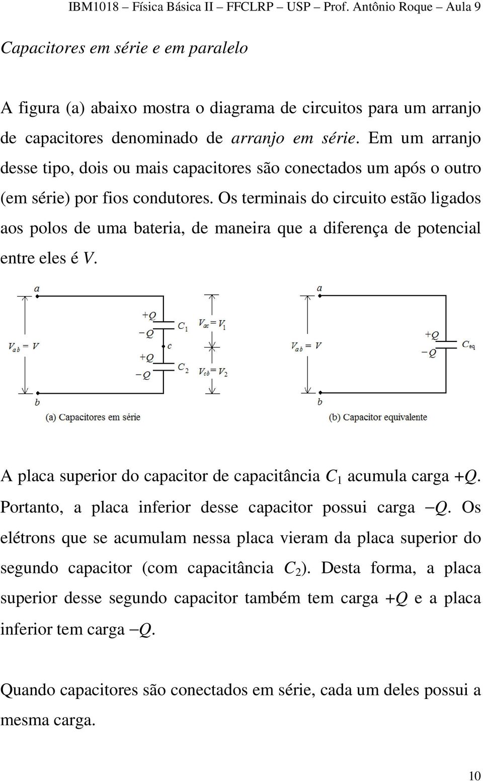 Os terminais do circuito estão ligados aos polos de uma bateria, de maneira que a diferença de potencial entre eles é V. A placa superior do capacitor de capacitância C 1 acumula carga +Q.