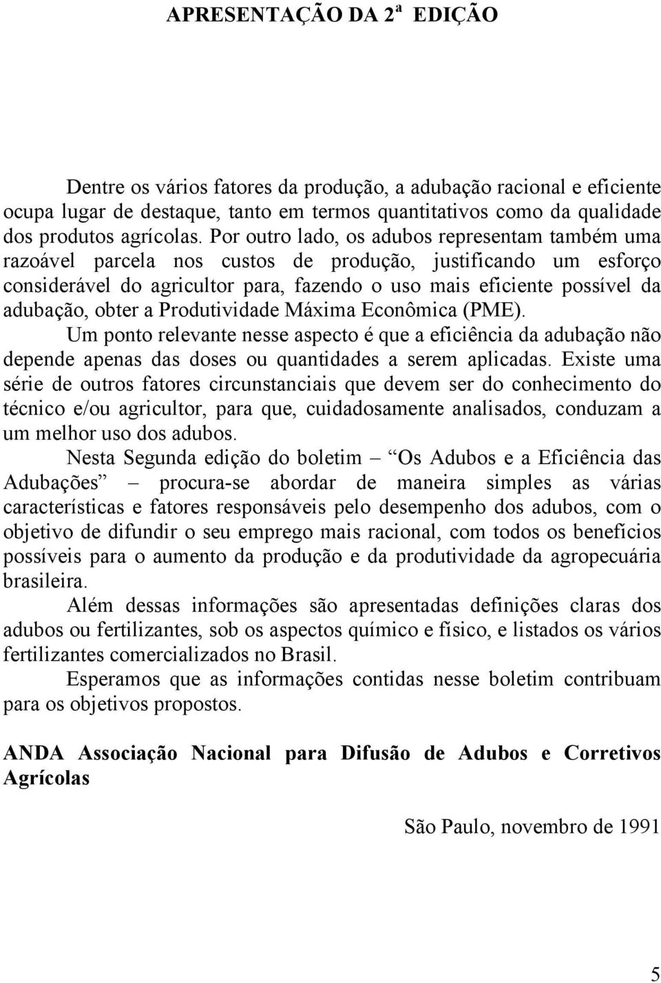 obter a Produtividade Máxima Econômica (PME). Um ponto relevante nesse aspecto é que a eficiência da adubação não depende apenas das doses ou quantidades a serem aplicadas.