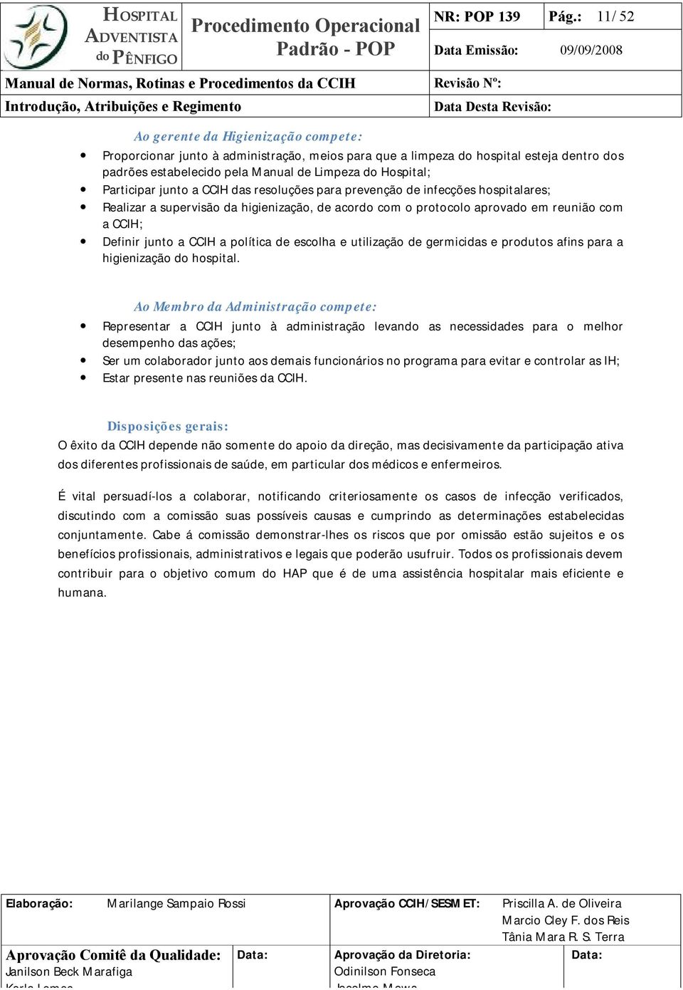 Manual de Limpeza do Hospital; Participar junto a CCIH das resoluções para prevenção de infecções hospitalares; Realizar a supervisão da higienização, de acordo com o protocolo aprovado em reunião