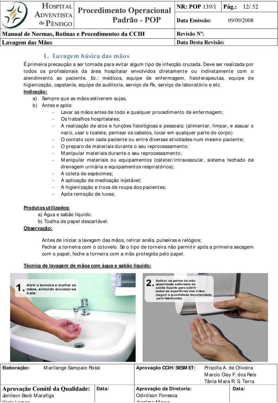 : médicos, equipe de enfermagem, fisioterapeutas, equipe de higienização, capelania, equipe de auditoria, serviço de Rx, serviço de laboratório e etc.