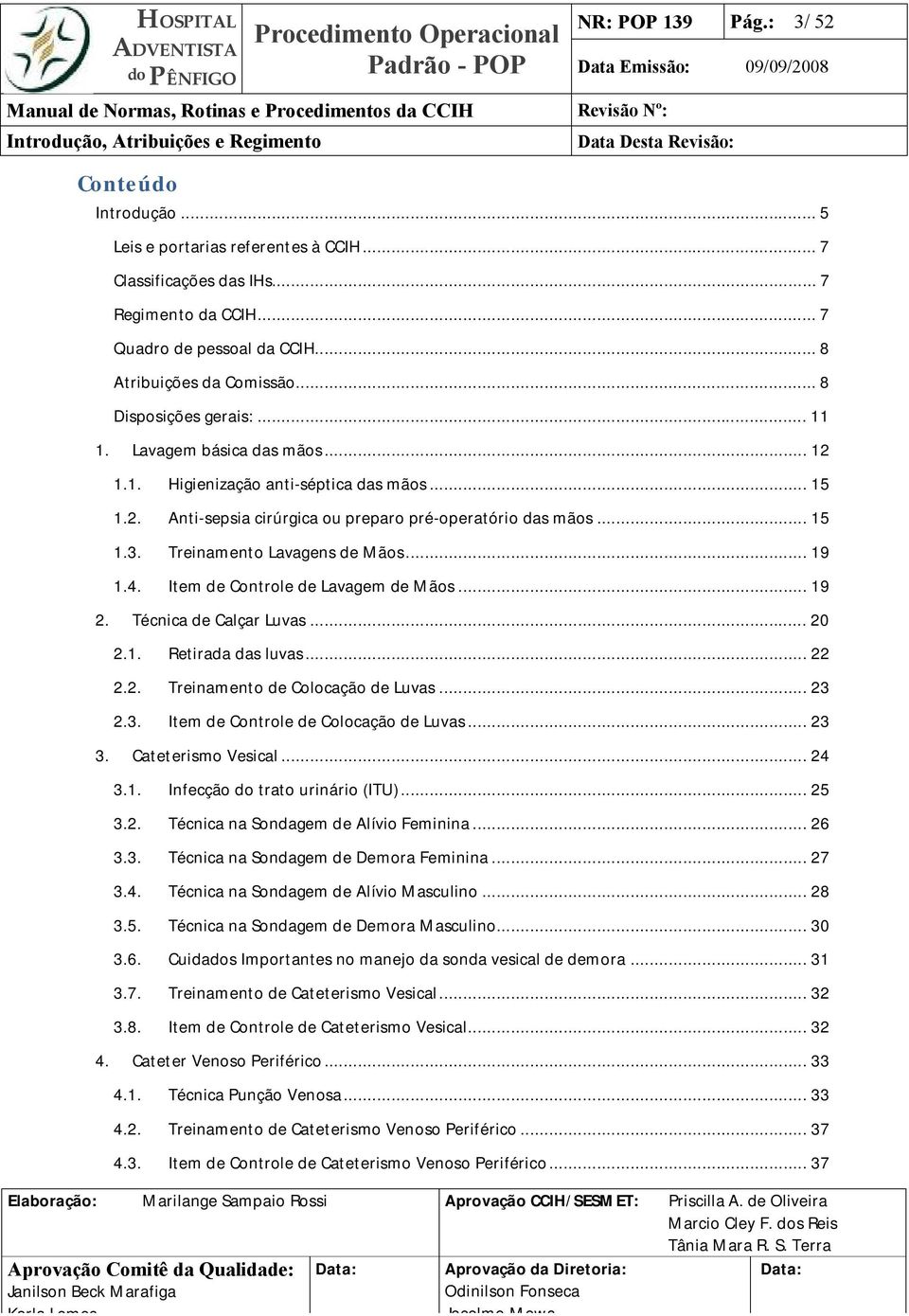 .. 15 1.3. Treinamento Lavagens de Mãos... 19 1.4. Item de Controle de Lavagem de Mãos... 19 2. Técnica de Calçar Luvas... 20 2.1. Retirada das luvas... 22 2.2. Treinamento de Colocação de Luvas.