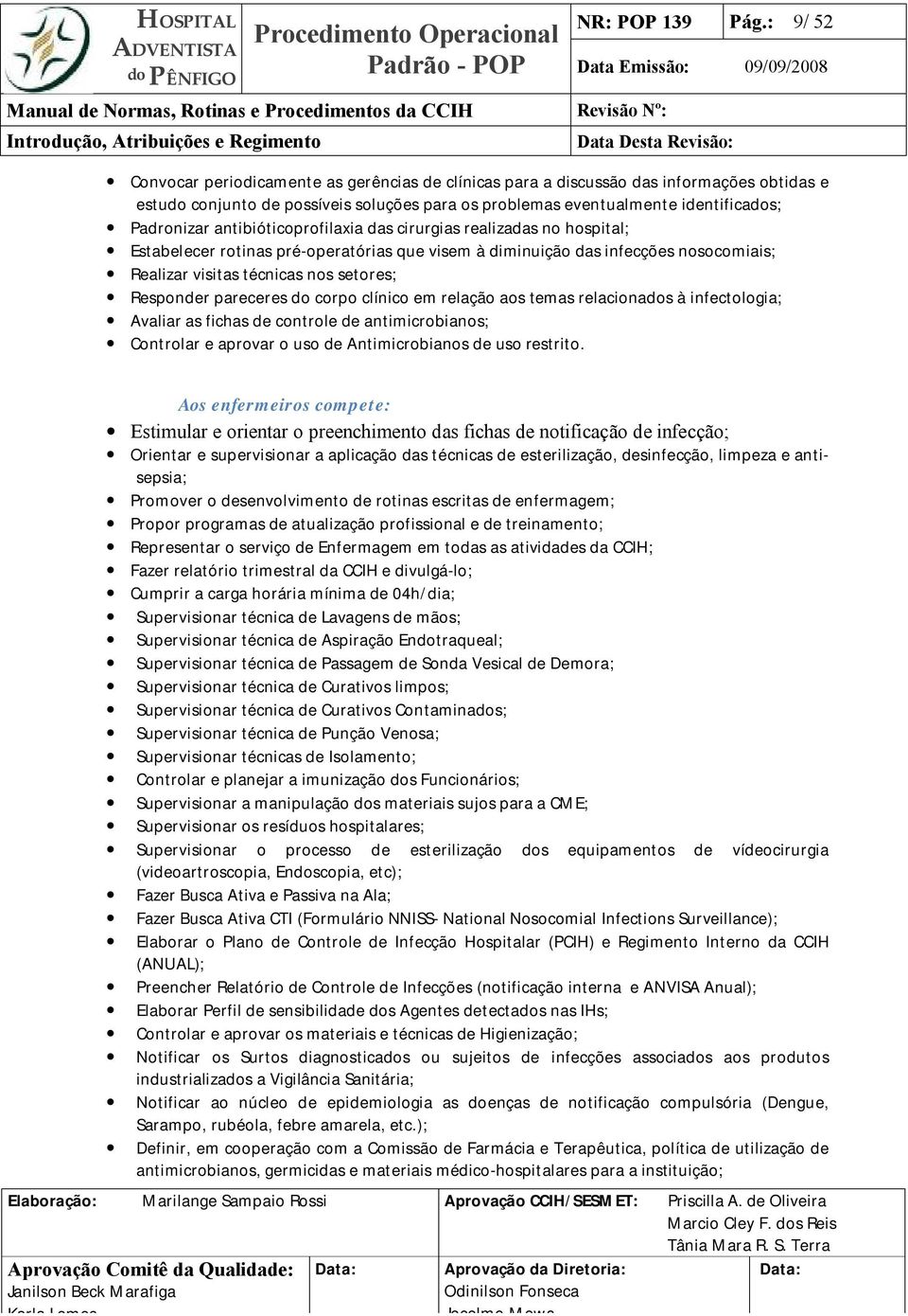 eventualmente identificados; Padronizar antibióticoprofilaxia das cirurgias realizadas no hospital; Estabelecer rotinas pré-operatórias que visem à diminuição das infecções nosocomiais; Realizar