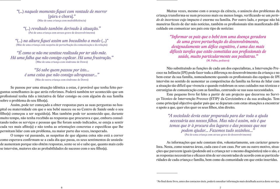 ..) (Mãe de uma criança com suspeita de perturbação da comunicação e da relação) É como se não me sentisse realizada por ter sido mãe. Há uma falha que não consigo explicar. Há uma frustração.