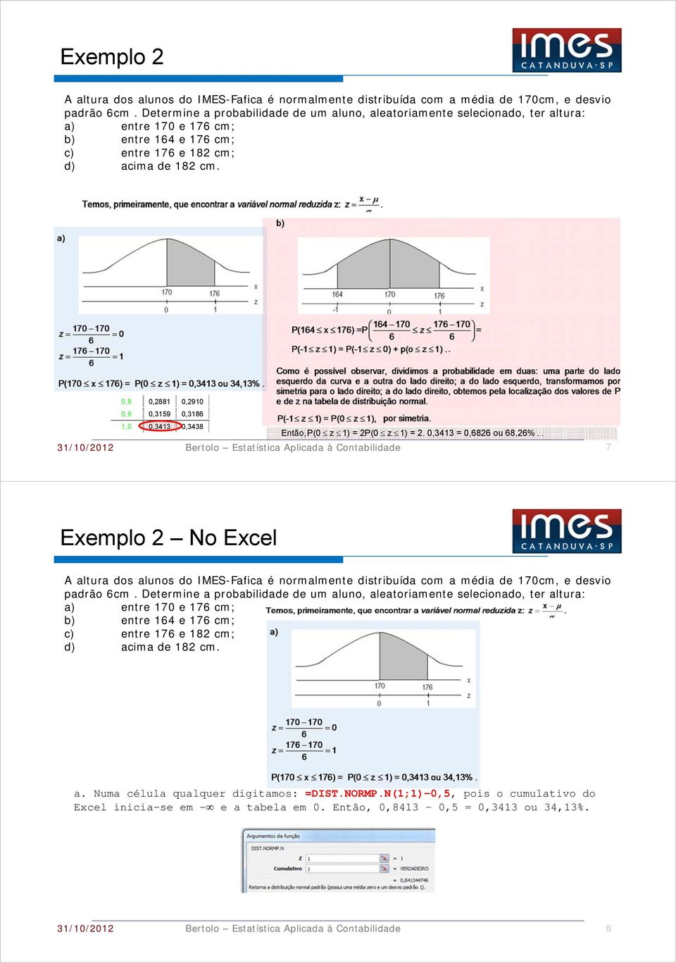 Exemplo 2 No Excel A altura dos alunos do IMES-Fafica é normalmente distribuída com a média de 170cm, e desvio padrão 6cm Determine a probabilidade de um aluno, aleatoriamente selecionado, ter