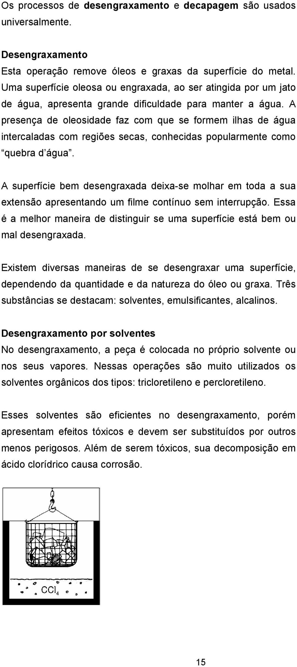 A presença de oleosidade faz com que se formem ilhas de água intercaladas com regiões secas, conhecidas popularmente como quebra d água.