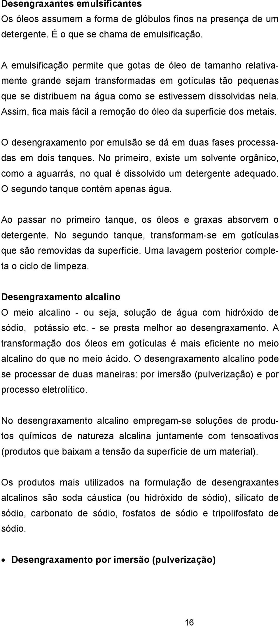 Assim, fica mais fácil a remoção do óleo da superfície dos metais. O desengraxamento por emulsão se dá em duas fases processadas em dois tanques.